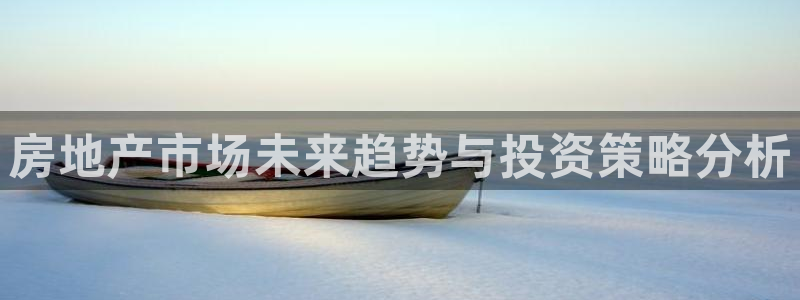 新宝5平台登录下载软件：房地产市场未来趋势与投资策略分析