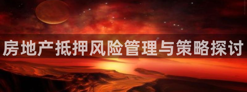 新宝5娱乐家：房地产抵押风险管理与策略探讨