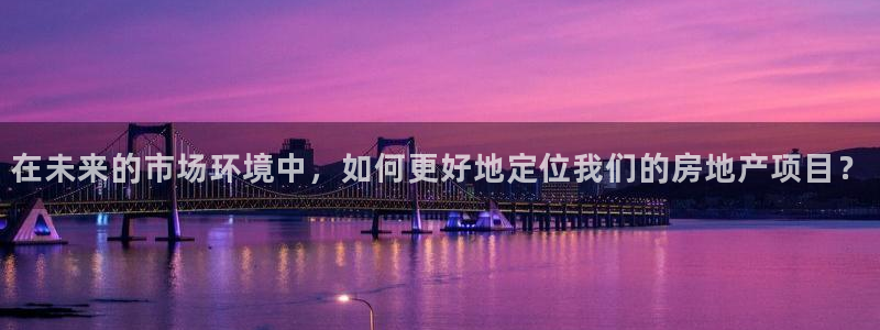 新宝5登录霸：在未来的市场环境中，如何更好地定位我们的房地产