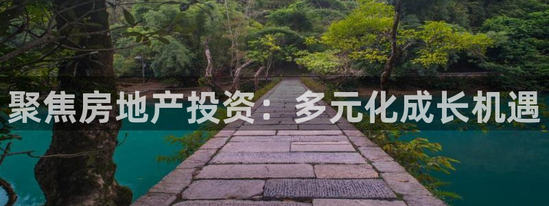 新宝5注册首页：聚焦房地产投资：多元化成长机遇