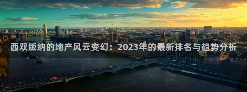 新宝5平台注册：西双版纳的地产风云变幻：2023年的最新排名