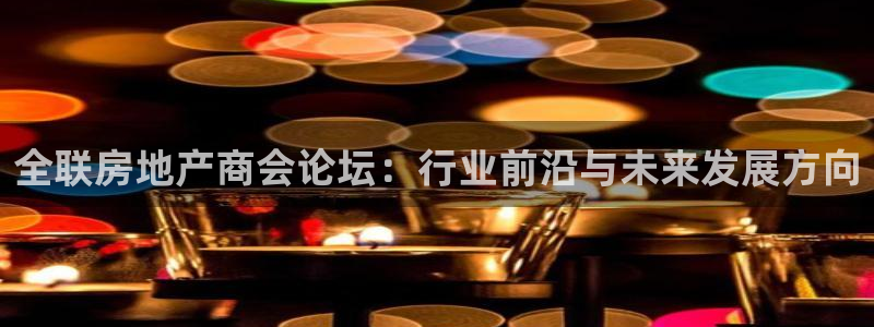 新宝5测速线路：全联房地产商会论坛：行业前沿与未来发展方向