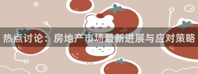 新宝5如何下载：热点讨论：房地产市场最新进展与应对策略