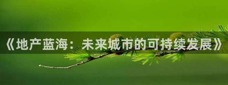新宝_5：《地产蓝海：未来城市的可持续发展》