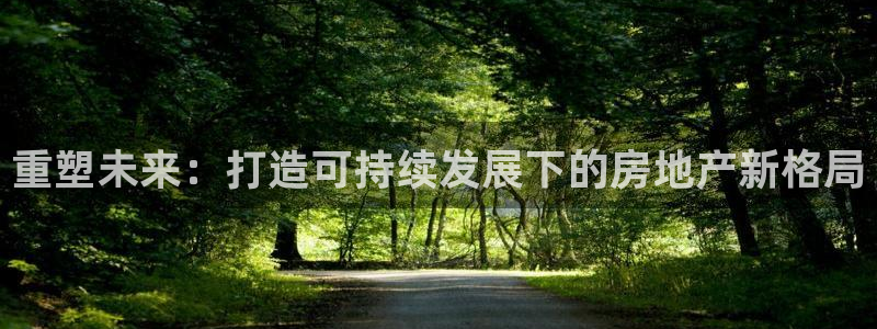 新宝5玩法：重塑未来：打造可持续发展下的房地产新格局
