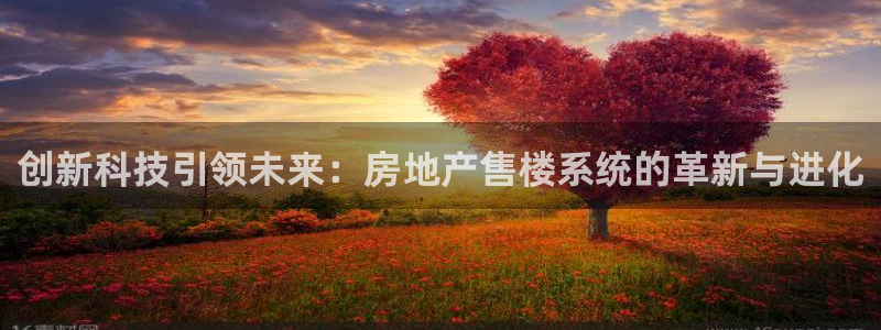 新宝5测速平台登录：创新科技引领未来：房地产售楼系统的革新与